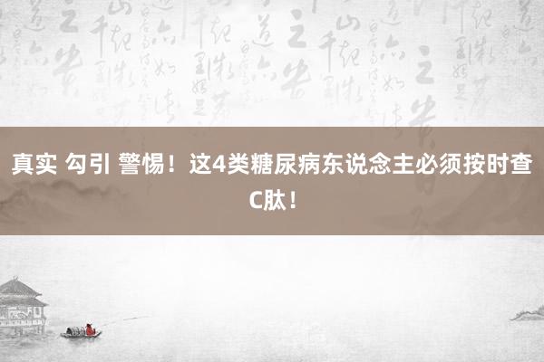 真实 勾引 警惕！这4类糖尿病东说念主必须按时查C肽！