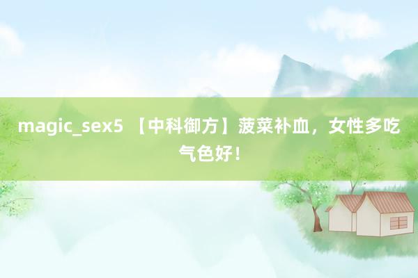 magic_sex5 【中科御方】菠菜补血，女性多吃气色好！