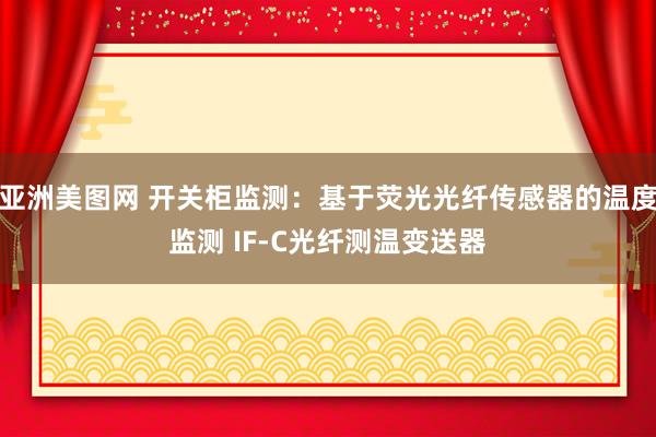 亚洲美图网 开关柜监测：基于荧光光纤传感器的温度监测 IF-C光纤测温变送器