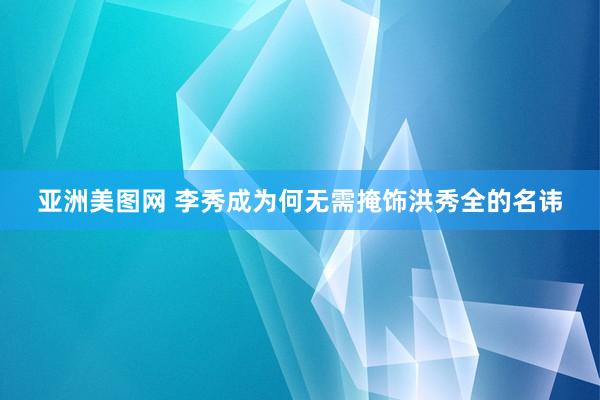 亚洲美图网 李秀成为何无需掩饰洪秀全的名讳