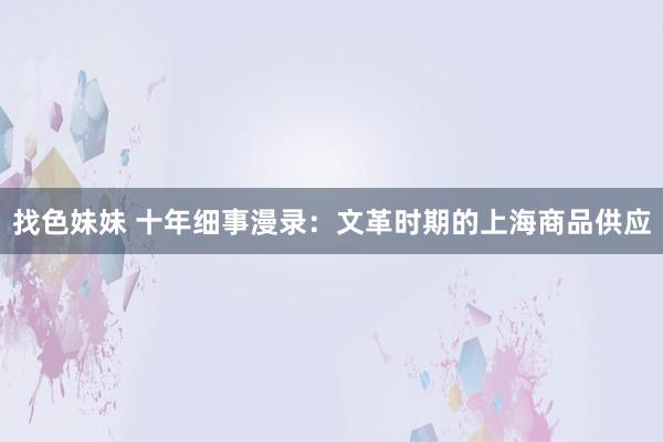 找色妹妹 十年细事漫录：文革时期的上海商品供应