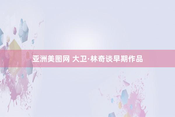 亚洲美图网 大卫·林奇谈早期作品