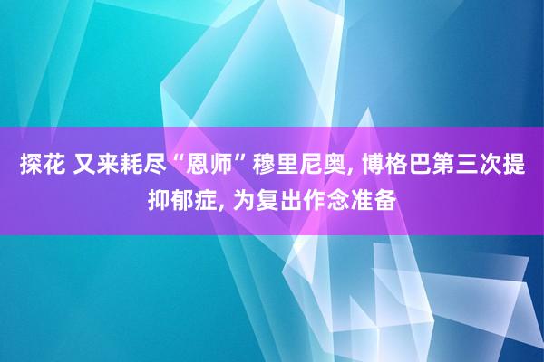 探花 又来耗尽“恩师”穆里尼奥， 博格巴第三次提抑郁症， 为复出作念准备