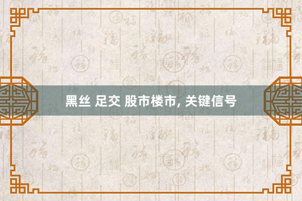 黑丝 足交 股市楼市， 关键信号