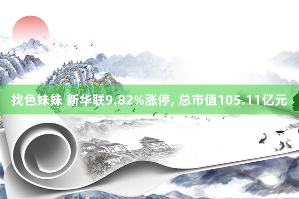 找色妹妹 新华联9.82%涨停， 总市值105.11亿元