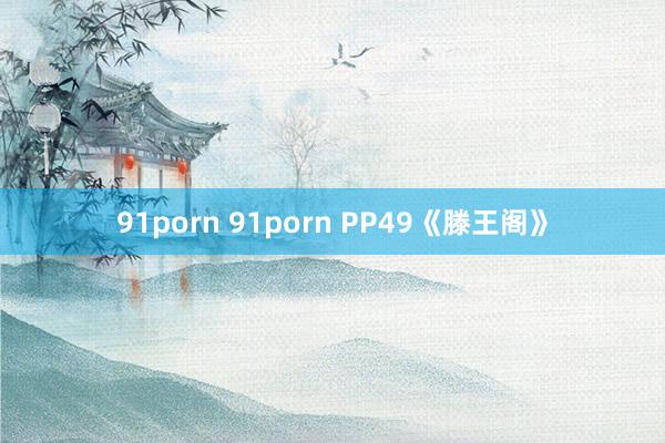 91porn 91porn PP49《滕王阁》