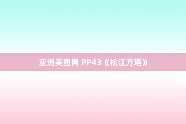 亚洲美图网 PP43《松江方塔》