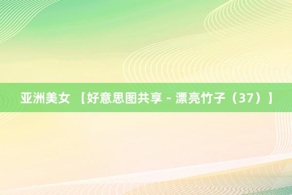 亚洲美女 【好意思图共享 - 漂亮竹子（37）】