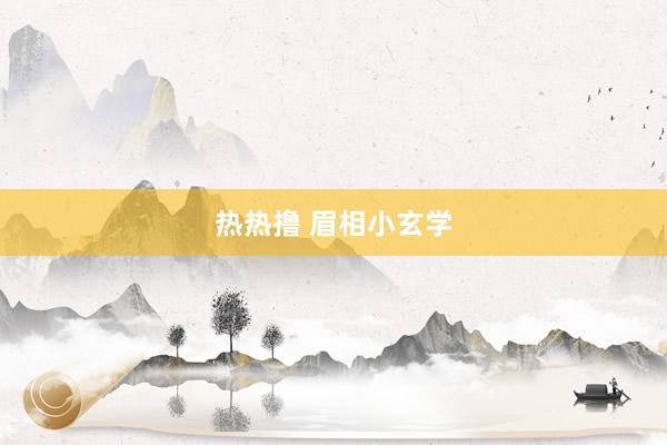 热热撸 眉相小玄学