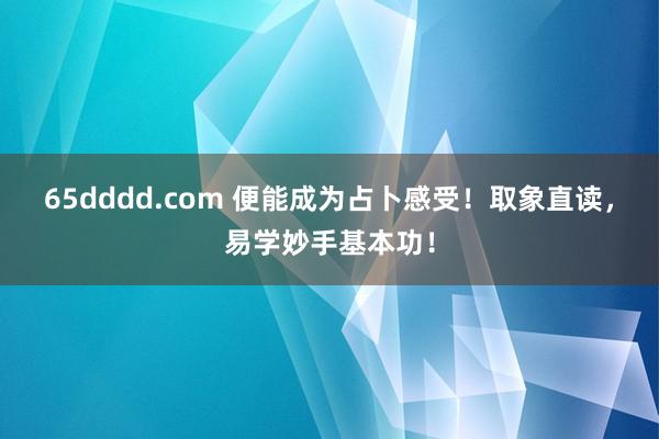 65dddd.com 便能成为占卜感受！取象直读，易学妙手基本功！