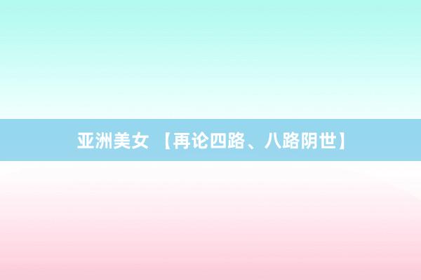 亚洲美女 【再论四路、八路阴世】